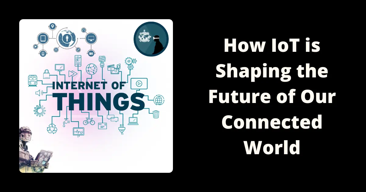 How IoT is Shaping Our Connected World and Future