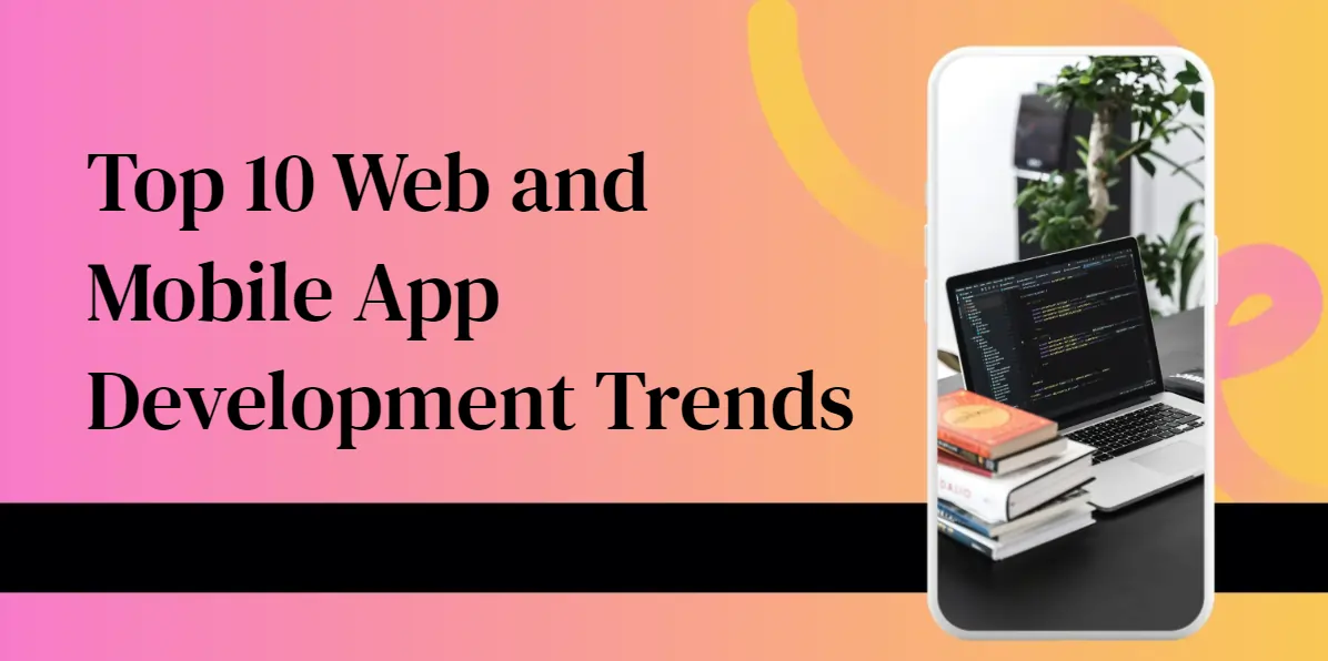 Top 10 Web and Mobile App Development Trends